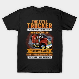 The Title Trucker Cannot Be Inherited Nor Purchased This I Have Earned T-Shirt